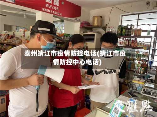 泰州靖江市疫情防控电话(靖江市疫情防控中心电话)
