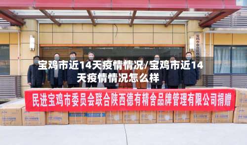 宝鸡市近14天疫情情况/宝鸡市近14天疫情情况怎么样