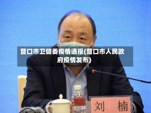 营口市卫健委疫情通报(营口市人民政府疫情发布)