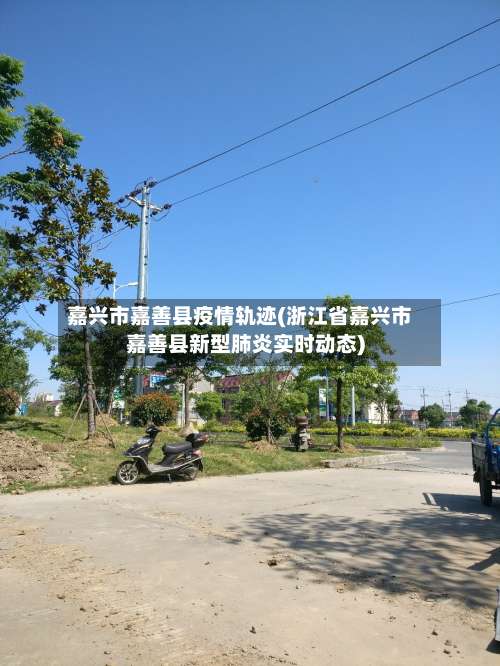 嘉兴市嘉善县疫情轨迹(浙江省嘉兴市嘉善县新型肺炎实时动态)