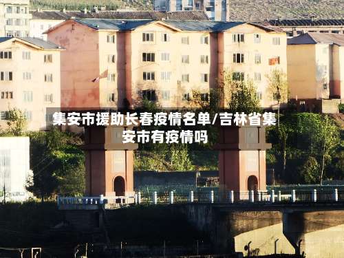 集安市援助长春疫情名单/吉林省集安市有疫情吗