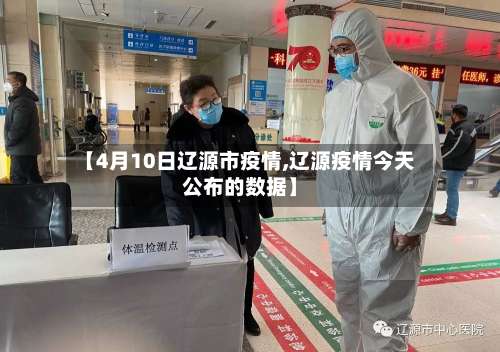【4月10日辽源市疫情,辽源疫情今天公布的数据】