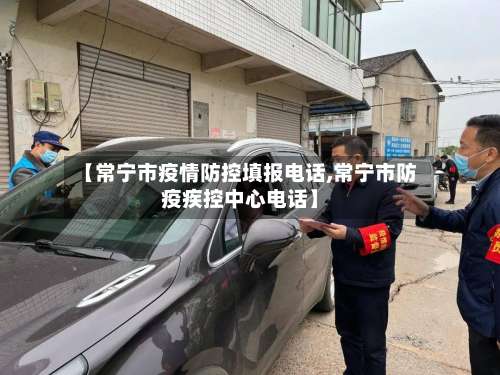【常宁市疫情防控填报电话,常宁市防疫疾控中心电话】-第2张图片