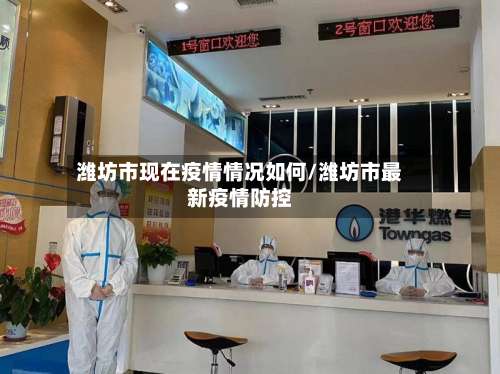 潍坊市现在疫情情况如何/潍坊市最新疫情防控