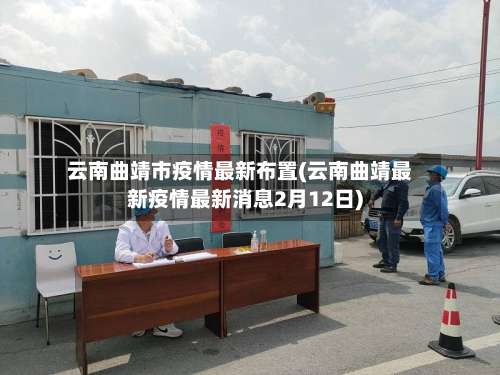 云南曲靖市疫情最新布置(云南曲靖最新疫情最新消息2月12日)