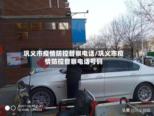 巩义市疫情防控督察电话/巩义市疫情防控督察电话号码