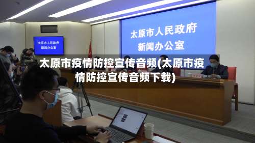太原市疫情防控宣传音频(太原市疫情防控宣传音频下载)