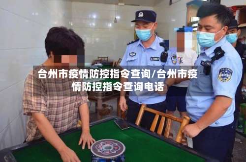 台州市疫情防控指令查询/台州市疫情防控指令查询电话