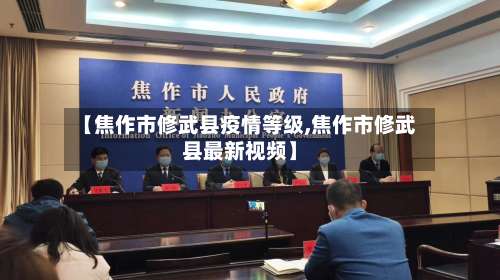 【焦作市修武县疫情等级,焦作市修武县最新视频】