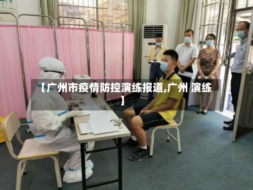 【广州市疫情防控演练报道,广州 演练】