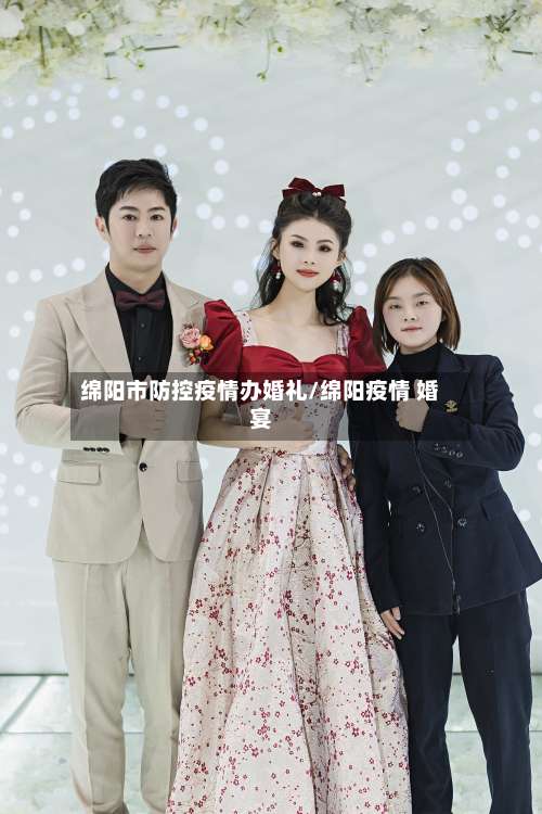 绵阳市防控疫情办婚礼/绵阳疫情 婚宴