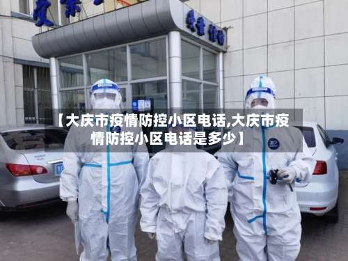 【大庆市疫情防控小区电话,大庆市疫情防控小区电话是多少】