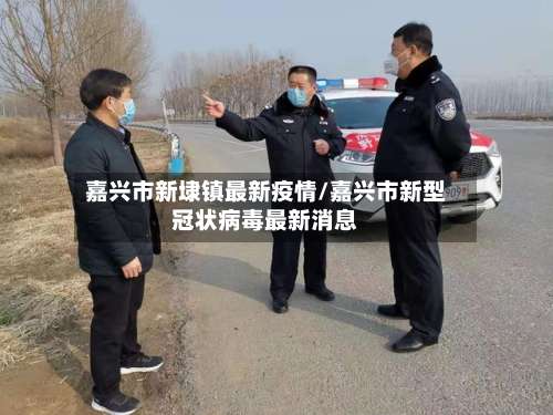 嘉兴市新埭镇最新疫情/嘉兴市新型冠状病毒最新消息
