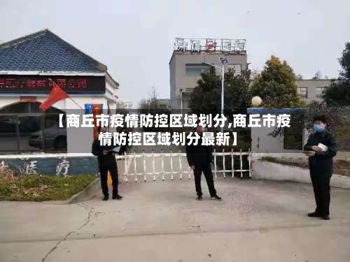 【商丘市疫情防控区域划分,商丘市疫情防控区域划分最新】