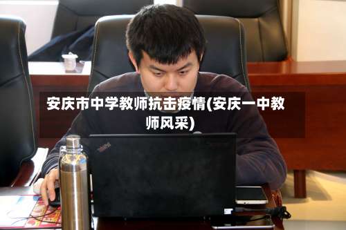 安庆市中学教师抗击疫情(安庆一中教师风采)-第2张图片