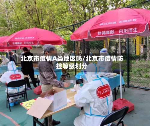 北京市疫情A类地区吗/北京市疫情防控等级划分-第2张图片