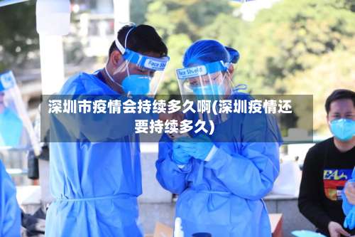 深圳市疫情会持续多久啊(深圳疫情还要持续多久)-第3张图片