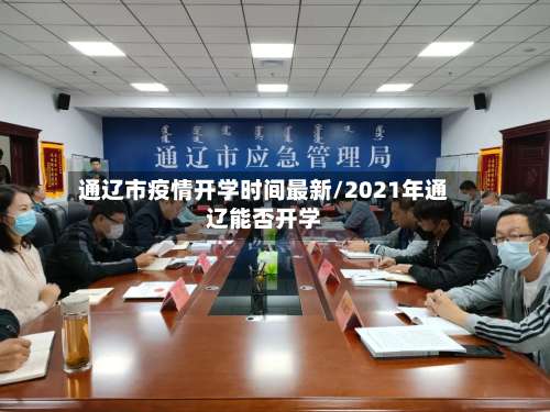 通辽市疫情开学时间最新/2021年通辽能否开学
