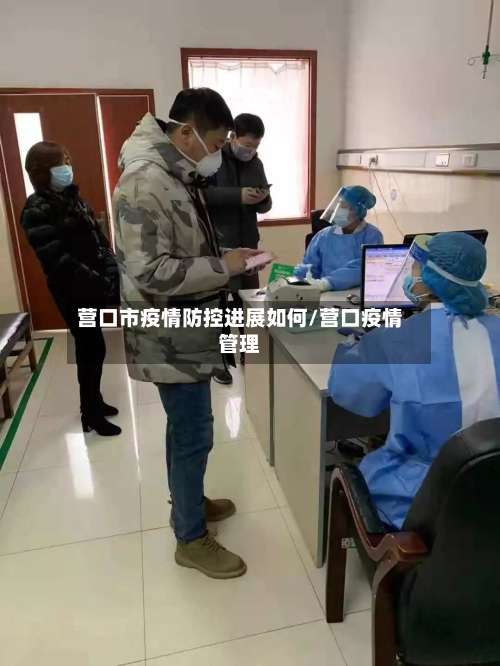 营口市疫情防控进展如何/营口疫情管理-第2张图片