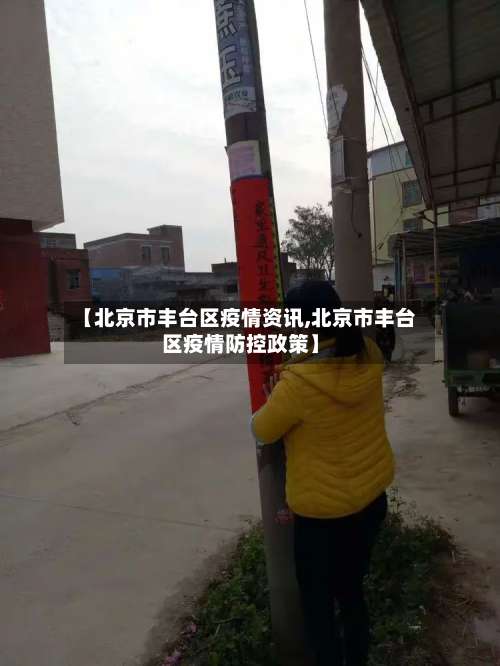 【北京市丰台区疫情资讯,北京市丰台区疫情防控政策】