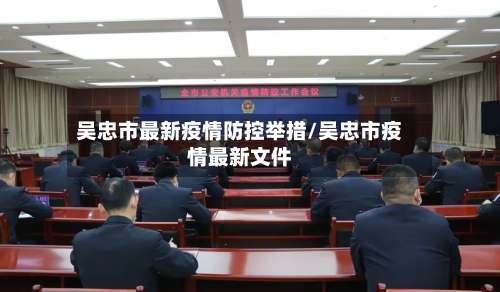 吴忠市最新疫情防控举措/吴忠市疫情最新文件
