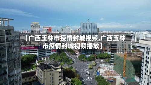 【广西玉林市疫情封城视频,广西玉林市疫情封城视频播放】