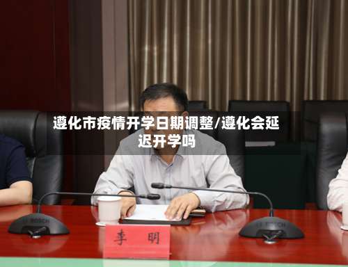 遵化市疫情开学日期调整/遵化会延迟开学吗