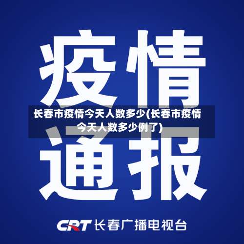 长春市疫情今天人数多少(长春市疫情今天人数多少例了)-第2张图片