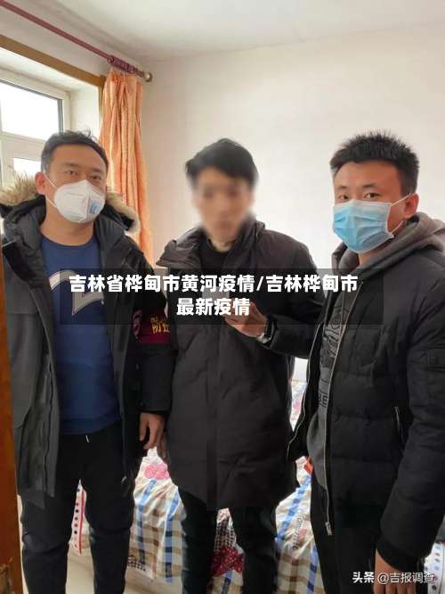 吉林省桦甸市黄河疫情/吉林桦甸市最新疫情