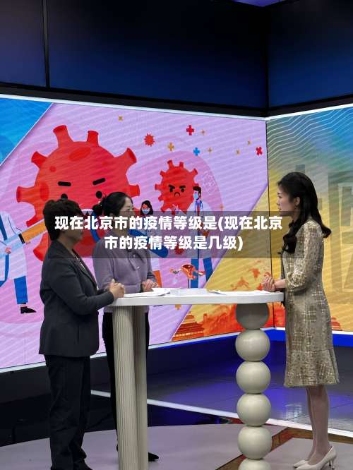 现在北京市的疫情等级是(现在北京市的疫情等级是几级)