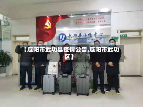 【咸阳市武功县疫情公告,咸阳市武功区】