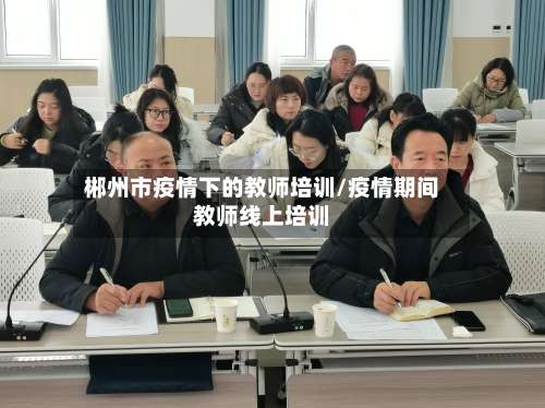 郴州市疫情下的教师培训/疫情期间教师线上培训