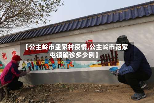 【公主岭市孟家村疫情,公主岭市范家屯镇确诊多少例】-第2张图片