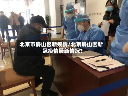 北京市房山区新疫情/北京房山区新冠疫情最新情况?