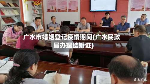 广水市婚姻登记疫情期间(广水民政局办理结婚证)