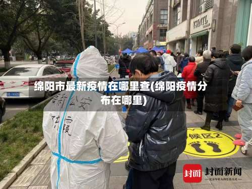 绵阳市最新疫情在哪里查(绵阳疫情分布在哪里)