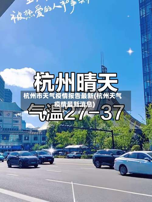 杭州市天气疫情报告最新(杭州天气疫情最新消息)-第2张图片