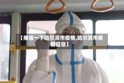 【播报一下哈尔滨市疫情,哈尔滨市疫情信息】