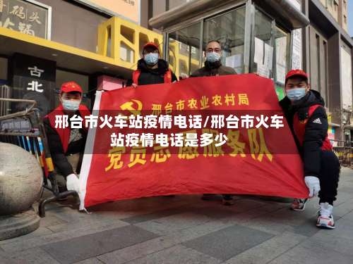 邢台市火车站疫情电话/邢台市火车站疫情电话是多少