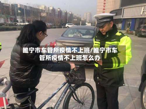 睢宁市车管所疫情不上班/睢宁市车管所疫情不上班怎么办