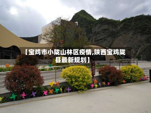 【宝鸡市小陇山林区疫情,陕西宝鸡陇县最新规划】