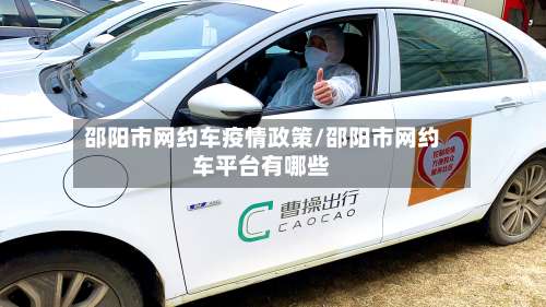邵阳市网约车疫情政策/邵阳市网约车平台有哪些