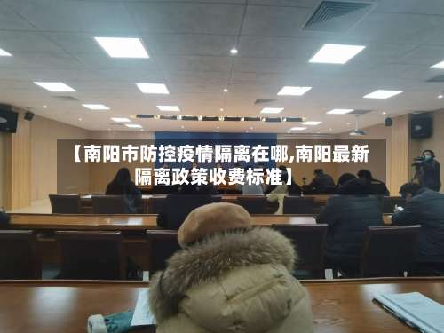 【南阳市防控疫情隔离在哪,南阳最新隔离政策收费标准】