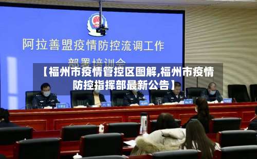 【福州市疫情管控区图解,福州市疫情防控指挥部最新公告】