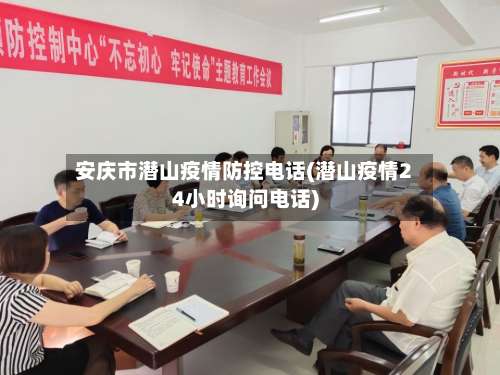 安庆市潜山疫情防控电话(潜山疫情24小时询问电话)