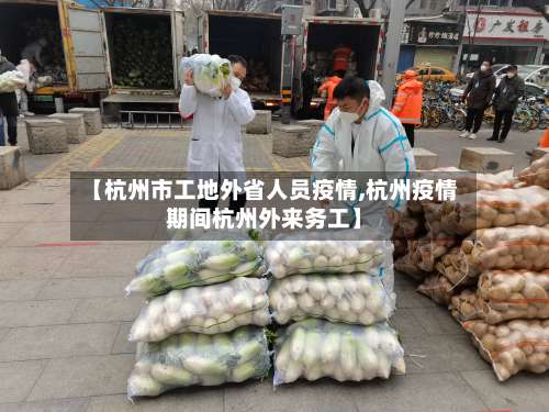 【杭州市工地外省人员疫情,杭州疫情期间杭州外来务工】