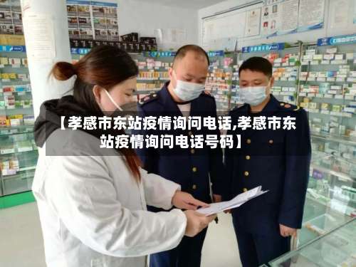 【孝感市东站疫情询问电话,孝感市东站疫情询问电话号码】