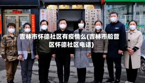 吉林市怀德社区有疫情么(吉林市船营区怀德社区电话)