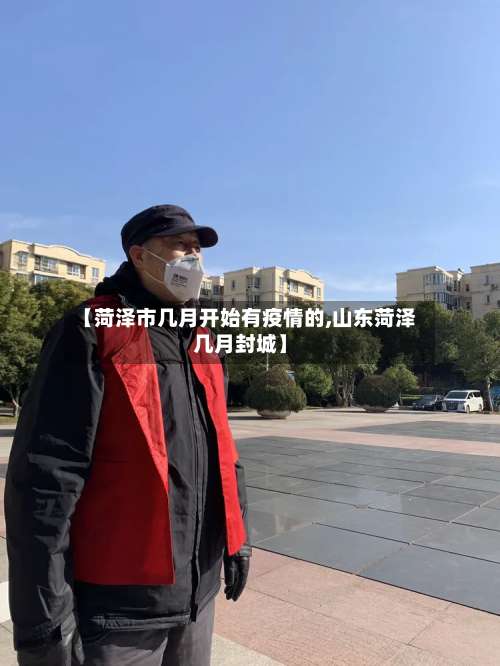 【菏泽市几月开始有疫情的,山东菏泽几月封城】
