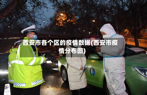 西安市各个区的疫情数据(西安市疫情分布图)
